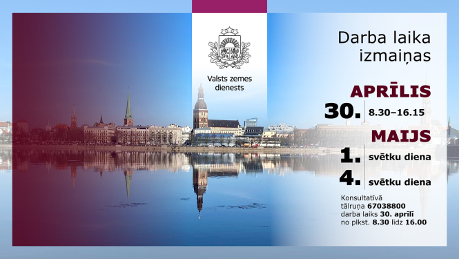 Grafisks paziņojums par Valsts zemes dienesta darba laika izmaiņām. Fonā Rīgas panorāma ar Daugavu. Teksts: “Darba laika izmaiņas”. 30. aprīlī darba laiks 8.30–16.15. 1. un 4. maijs – svētku dienas. Norādīts konsultatīvais tālrunis.