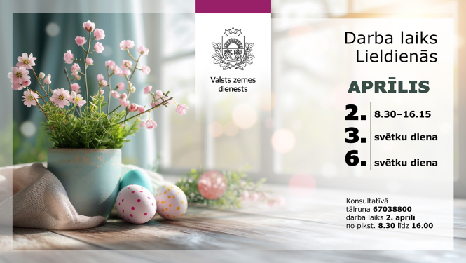 Attēls ar Valsts zemes dienesta paziņojumu par darba laiku Lieldienās. Labajā pusē uz balta fona norādīts aprīļa darba laiks: 2. aprīlis 8.30–16.15, 3. un 6. aprīlis – svētku dienas. Kreisajā pusē – pavasara dekorācijas ar ziediem un krāsotām olām uz galda.