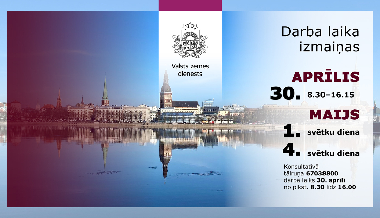 Grafisks paziņojums par Valsts zemes dienesta darba laika izmaiņām. Fonā Rīgas panorāma ar Daugavu. Teksts: “Darba laika izmaiņas”. 30. aprīlī darba laiks 8.30–16.15. 1. un 4. maijs – svētku dienas. Norādīts konsultatīvais tālrunis.