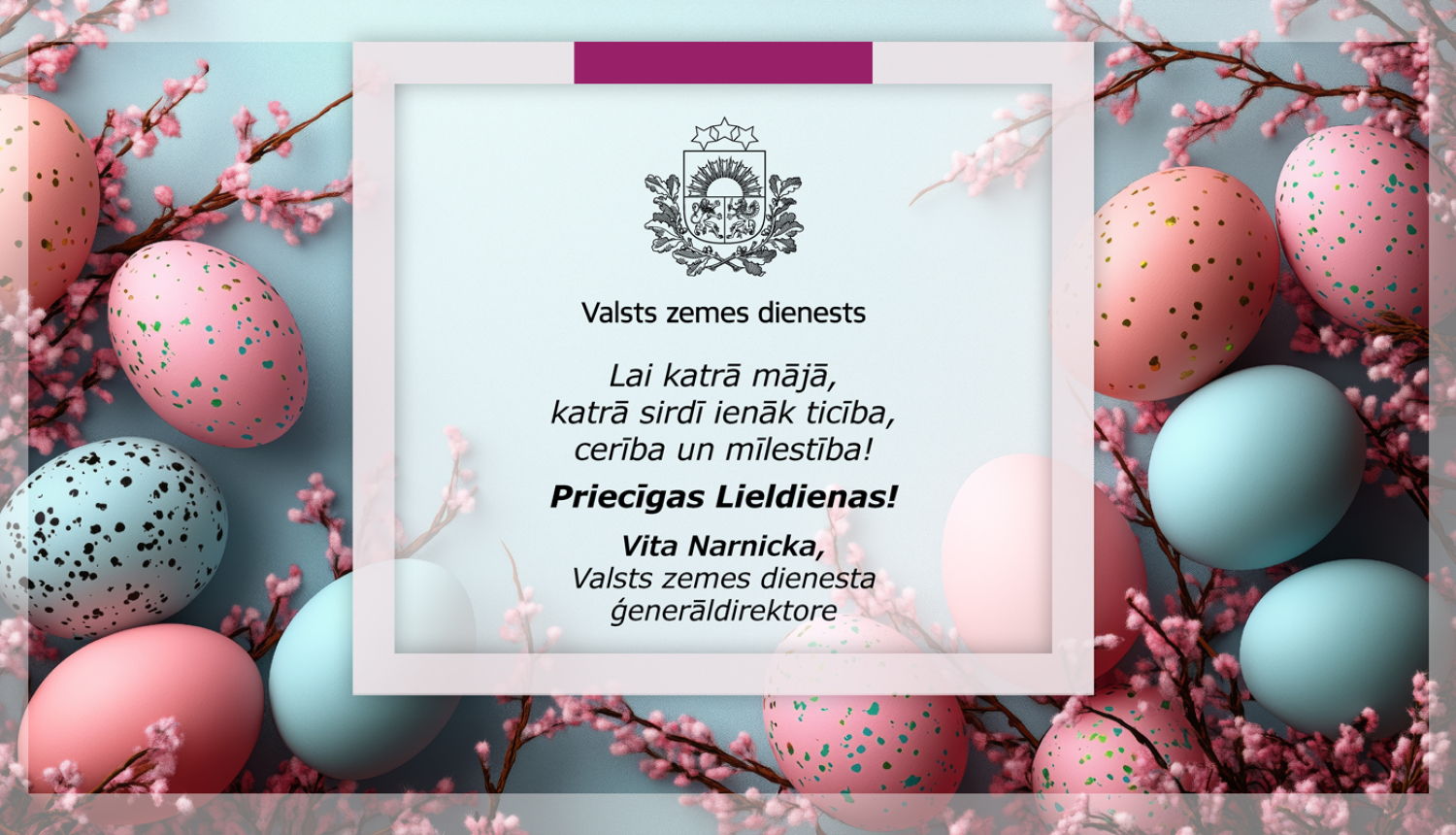 Lieldienu apsveikuma attēls ar Valsts zemes dienesta emblēmu centrā. Tekstā novēlējums gaišiem svētkiem un paraksts: Vita Narnicka, Valsts zemes dienesta ģenerāldirektore. Apkārt — krāsotas Lieldienu olas un rozā pavasara ziedu dekorācijas.