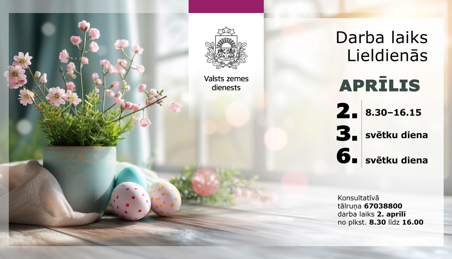 Attēls ar Valsts zemes dienesta paziņojumu par darba laiku Lieldienās. Labajā pusē uz balta fona norādīts aprīļa darba laiks: 2. aprīlis 8.30–16.15, 3. un 6. aprīlis – svētku dienas. Kreisajā pusē – pavasara dekorācijas ar ziediem un krāsotām olām uz galda.